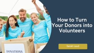 How to Turn Your Donors Into Volunteers - Sarah Laud